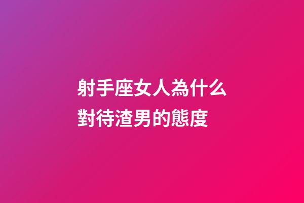 射手座女人為什么對待渣男的態度-第1張-星座運勢-玄機派