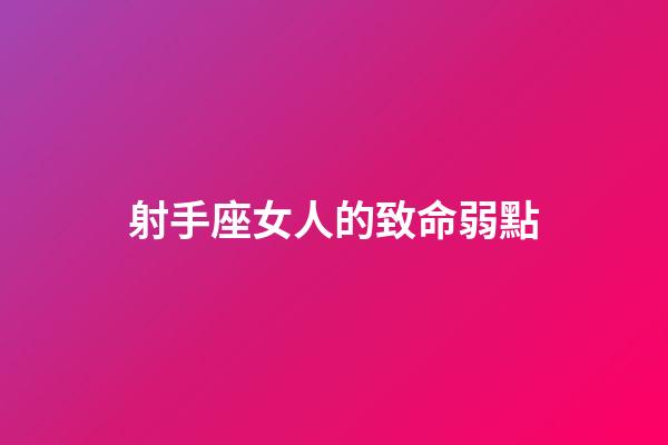 射手座女人的致命弱點-第1張-星座運勢-玄機派
