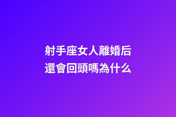 射手座女人離婚后還會回頭嗎為什么