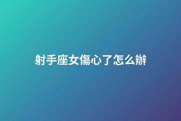 射手座女傷心了怎么辦-第1張-星座運勢-玄機派
