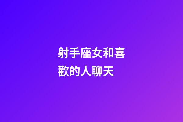 射手座女和喜歡的人聊天-第1張-星座運勢-玄機派