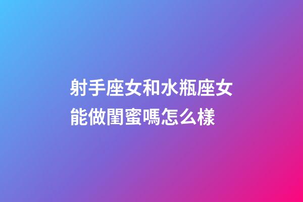 射手座女和水瓶座女能做閨蜜嗎怎么樣-第1張-星座運(yùn)勢-玄機(jī)派