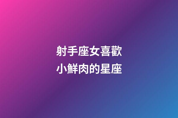 射手座女喜歡小鮮肉的星座
