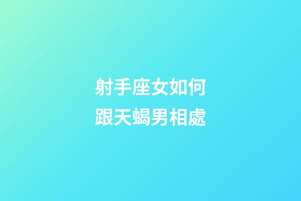 射手座女如何跟天蝎男相處-第1張-星座運勢-玄機派
