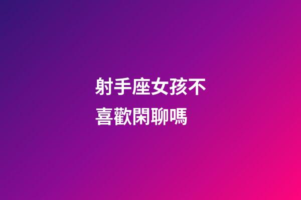 射手座女孩不喜歡閑聊嗎-第1張-星座運(yùn)勢(shì)-玄機(jī)派