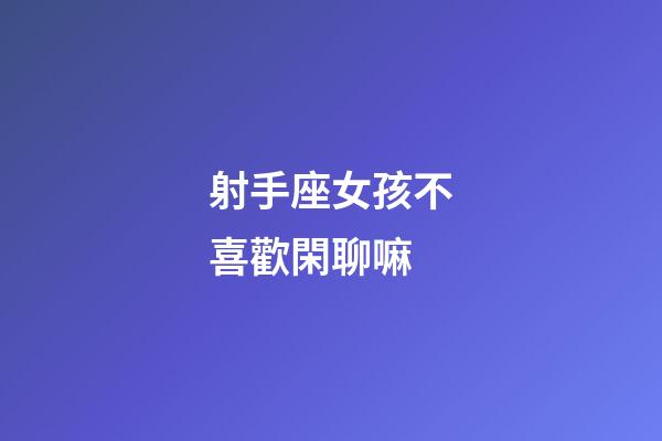 射手座女孩不喜歡閑聊嘛-第1張-星座運勢-玄機派