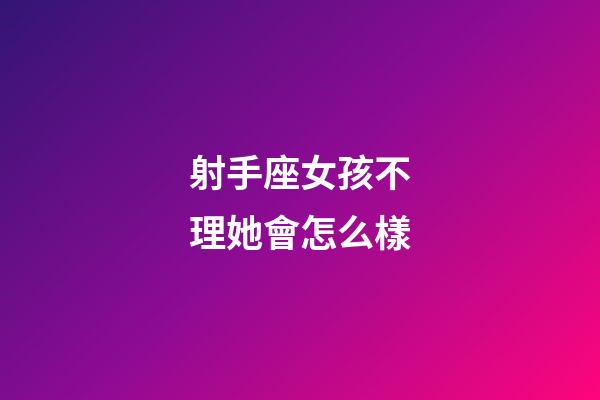 射手座女孩不理她會怎么樣-第1張-星座運勢-玄機派