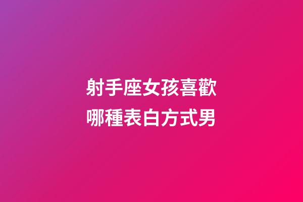 射手座女孩喜歡哪種表白方式男-第1張-星座運勢-玄機派