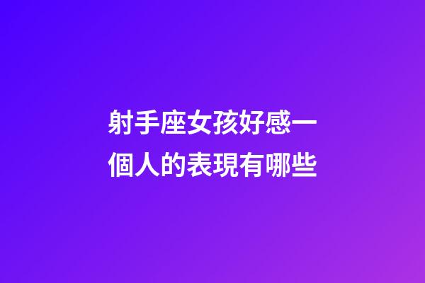 射手座女孩好感一個人的表現有哪些-第1張-星座運勢-玄機派