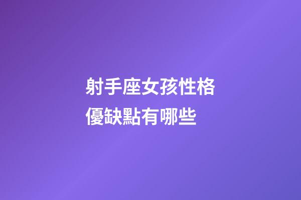 射手座女孩性格優缺點有哪些-第1張-星座運勢-玄機派