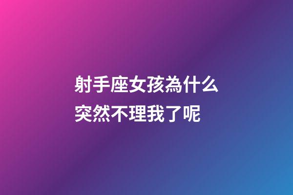 射手座女孩為什么突然不理我了呢-第1張-星座運勢-玄機派