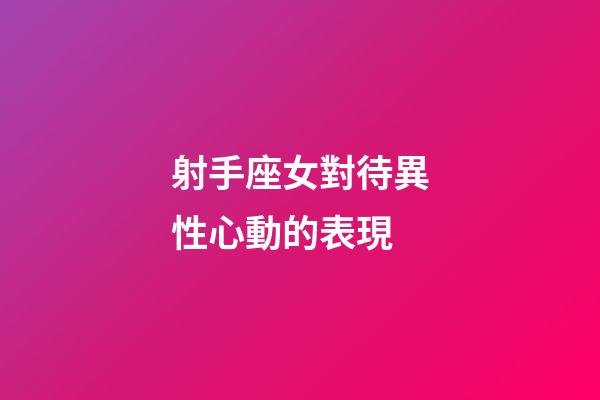 射手座女對待異性心動的表現-第1張-星座運勢-玄機派