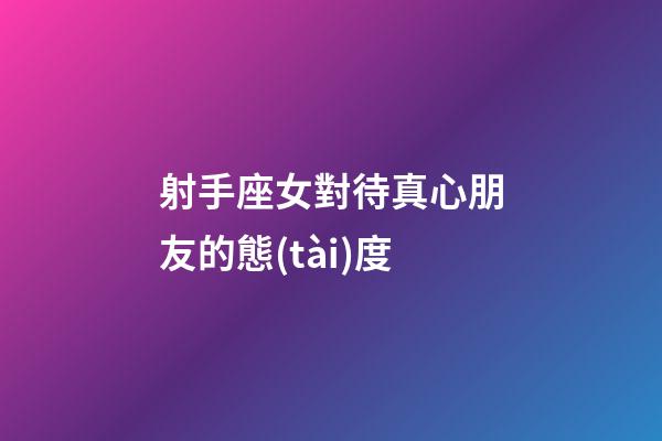 射手座女對待真心朋友的態(tài)度-第1張-星座運勢-玄機派