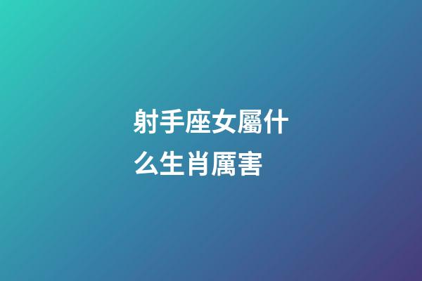 射手座女屬什么生肖厲害