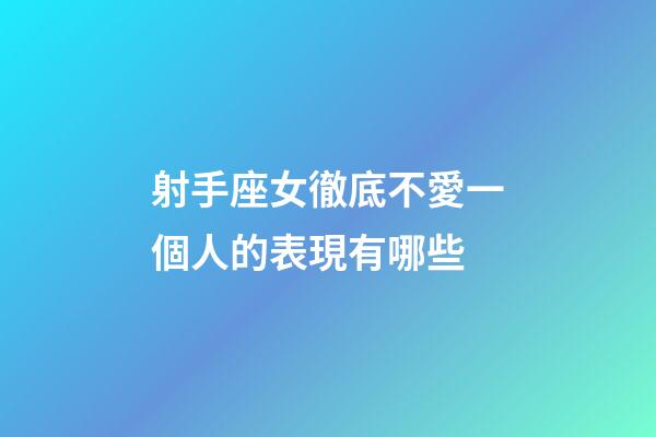 射手座女徹底不愛一個人的表現有哪些-第1張-星座運勢-玄機派