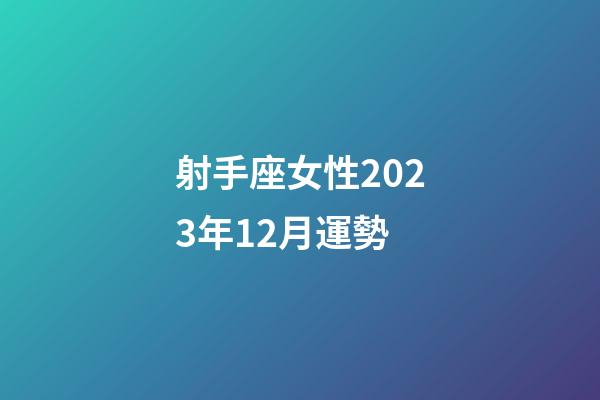 射手座女性2023年12月運勢-第1張-星座運勢-玄機派