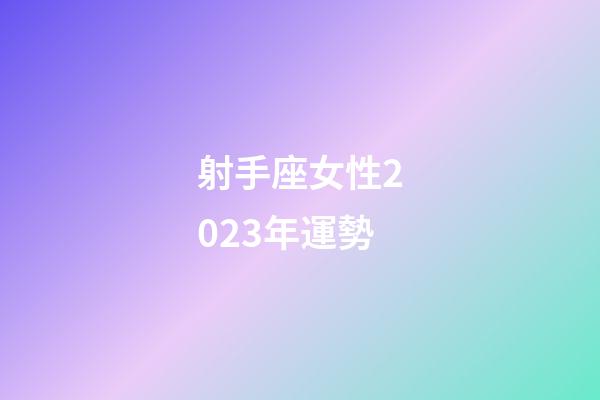 射手座女性2023年運勢-第1張-星座運勢-玄機派