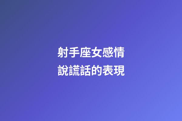 射手座女感情說謊話的表現