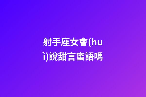 射手座女會(huì)說甜言蜜語嗎
