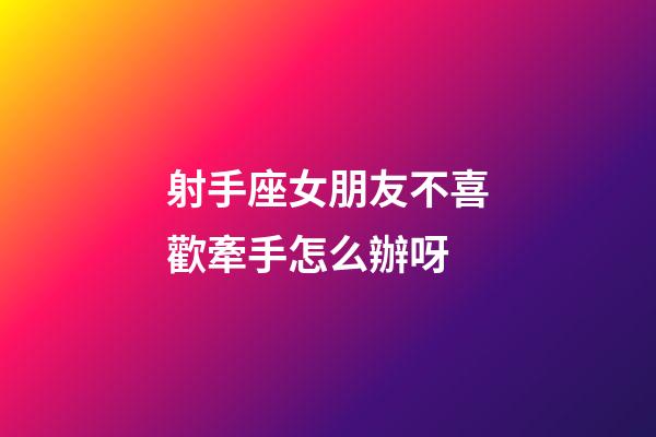 射手座女朋友不喜歡牽手怎么辦呀-第1張-星座運勢-玄機派