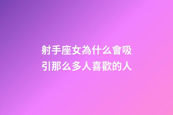 射手座女為什么會吸引那么多人喜歡的人-第1張-星座運(yùn)勢-玄機(jī)派
