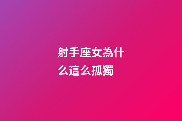 射手座女為什么這么孤獨-第1張-星座運勢-玄機派