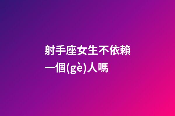 射手座女生不依賴一個(gè)人嗎-第1張-星座運(yùn)勢(shì)-玄機(jī)派