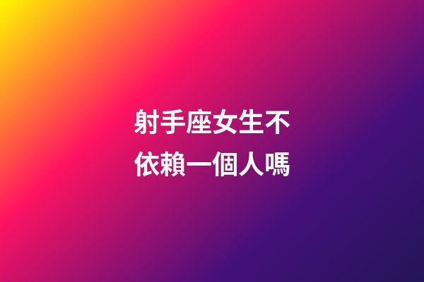 射手座女生不依賴一個人嗎-第1張-星座運勢-玄機派
