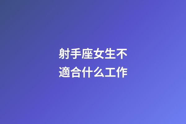 射手座女生不適合什么工作-第1張-星座運(yùn)勢(shì)-玄機(jī)派