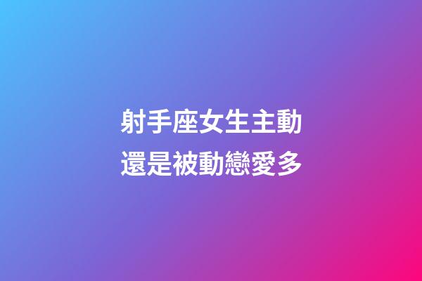 射手座女生主動還是被動戀愛多-第1張-星座運勢-玄機派