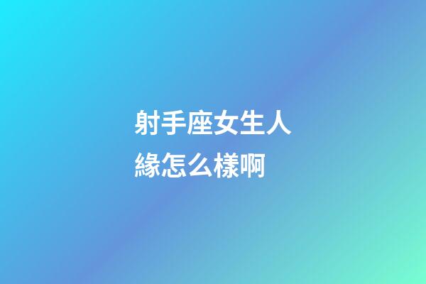 射手座女生人緣怎么樣啊-第1張-星座運勢-玄機派