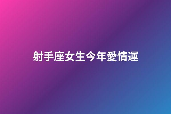 射手座女生今年愛情運-第1張-星座運勢-玄機派
