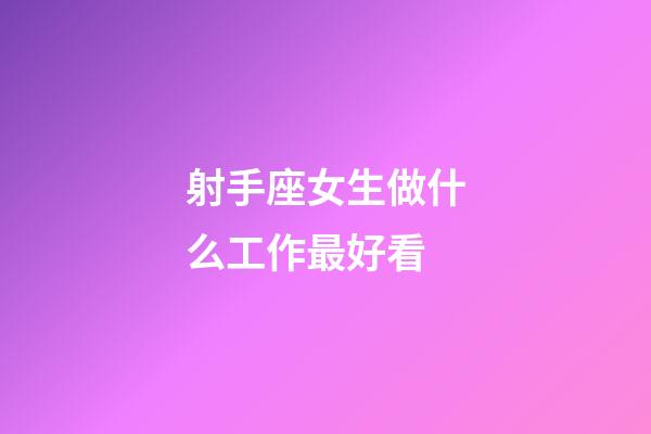 射手座女生做什么工作最好看-第1張-星座運勢-玄機派