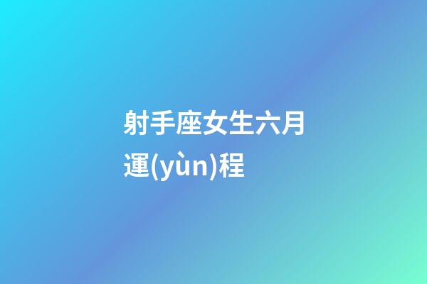 射手座女生六月運(yùn)程-第1張-星座運(yùn)勢-玄機(jī)派