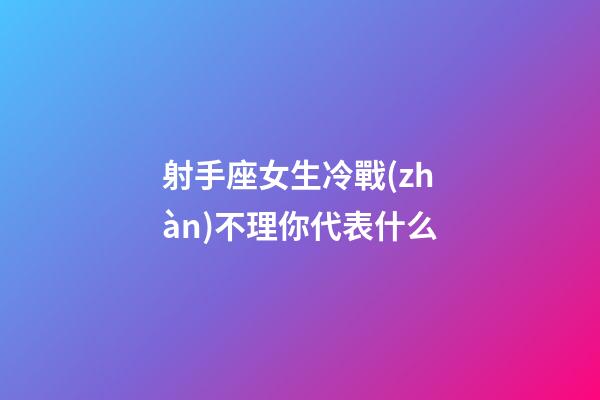 射手座女生冷戰(zhàn)不理你代表什么-第1張-星座運(yùn)勢(shì)-玄機(jī)派
