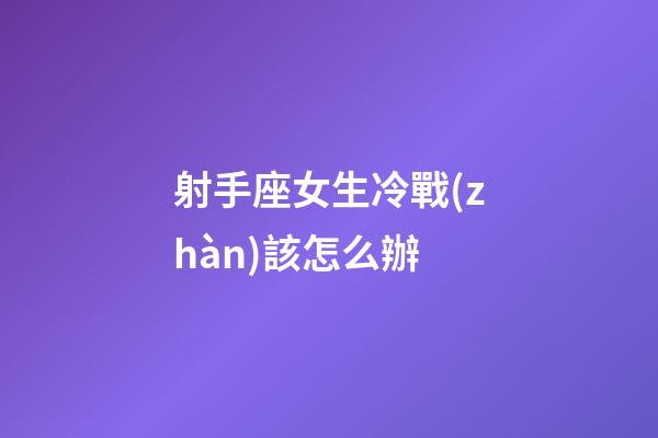 射手座女生冷戰(zhàn)該怎么辦-第1張-星座運(yùn)勢-玄機(jī)派