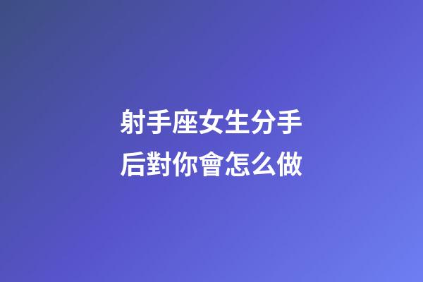射手座女生分手后對你會怎么做-第1張-星座運勢-玄機派