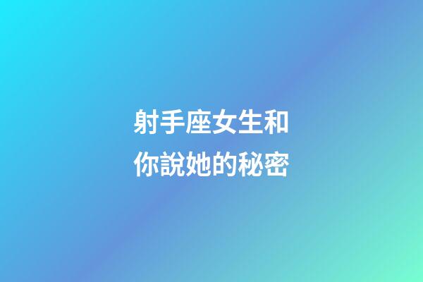 射手座女生和你說她的秘密-第1張-星座運勢-玄機派