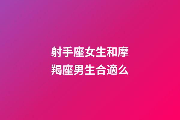 射手座女生和摩羯座男生合適么-第1張-星座運(yùn)勢-玄機(jī)派