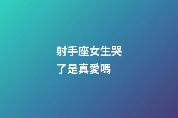 射手座女生哭了是真愛嗎-第1張-星座運勢-玄機派