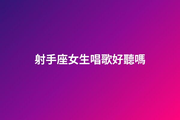 射手座女生唱歌好聽嗎