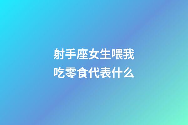 射手座女生喂我吃零食代表什么-第1張-星座運勢-玄機派
