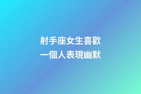 射手座女生喜歡一個人表現幽默