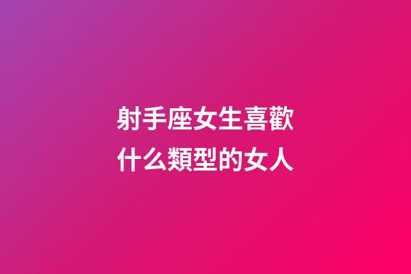 射手座女生喜歡什么類型的女人-第1張-星座運勢-玄機派
