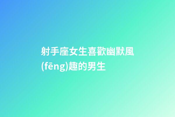射手座女生喜歡幽默風(fēng)趣的男生-第1張-星座運(yùn)勢(shì)-玄機(jī)派