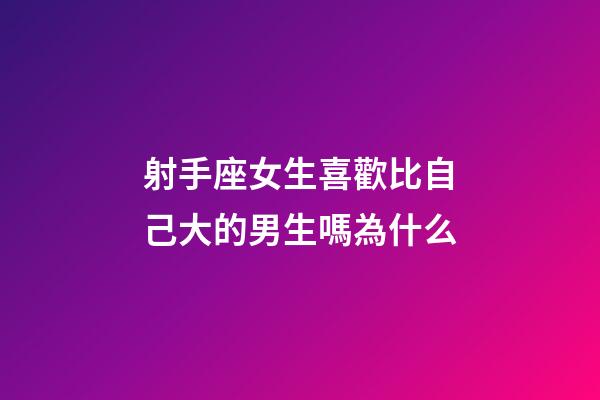 射手座女生喜歡比自己大的男生嗎為什么-第1張-星座運勢-玄機派