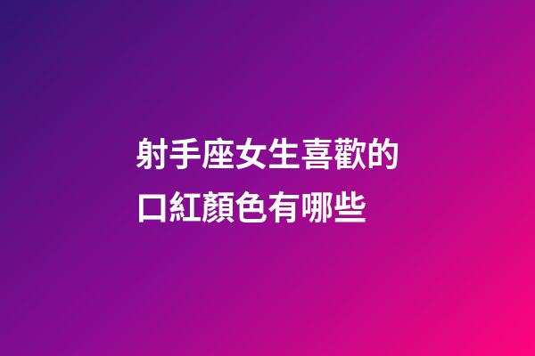 射手座女生喜歡的口紅顏色有哪些-第1張-星座運(yùn)勢(shì)-玄機(jī)派