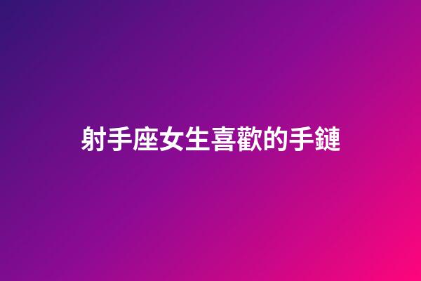 射手座女生喜歡的手鏈-第1張-星座運(yùn)勢(shì)-玄機(jī)派