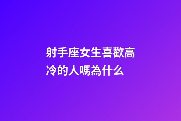 射手座女生喜歡高冷的人嗎為什么-第1張-星座運勢-玄機派