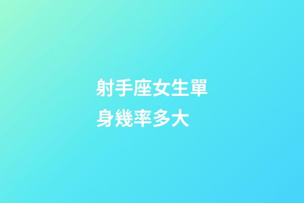 射手座女生單身幾率多大